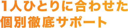 1人ひとりに合わせた個別徹底サポート